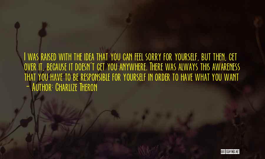 Charlize Theron Quotes: I Was Raised With The Idea That You Can Feel Sorry For Yourself, But Then, Get Over It, Because It