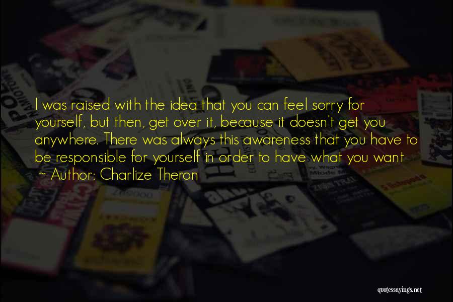 Charlize Theron Quotes: I Was Raised With The Idea That You Can Feel Sorry For Yourself, But Then, Get Over It, Because It