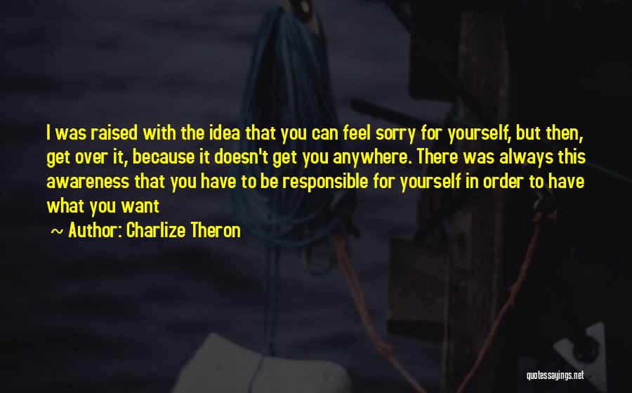 Charlize Theron Quotes: I Was Raised With The Idea That You Can Feel Sorry For Yourself, But Then, Get Over It, Because It