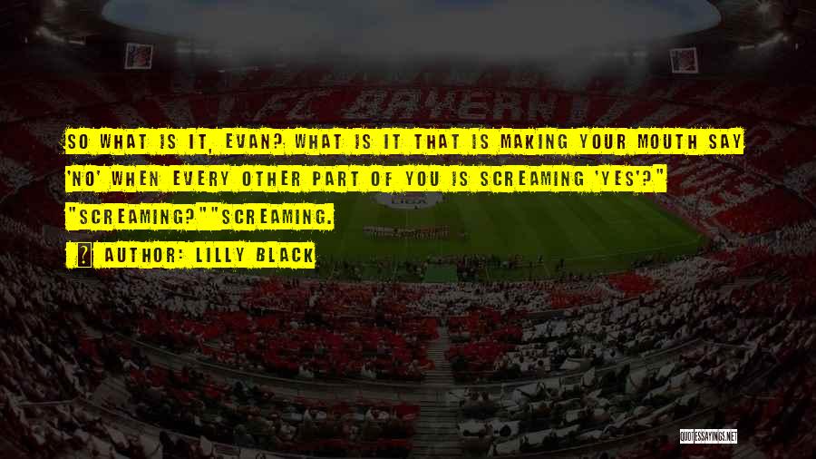 Lilly Black Quotes: So What Is It, Evan? What Is It That Is Making Your Mouth Say 'no' When Every Other Part Of