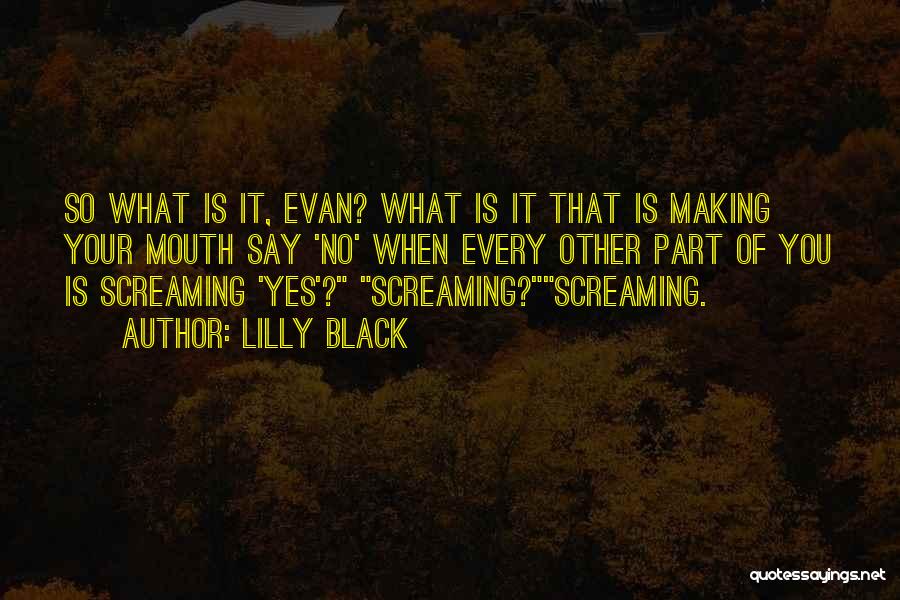 Lilly Black Quotes: So What Is It, Evan? What Is It That Is Making Your Mouth Say 'no' When Every Other Part Of