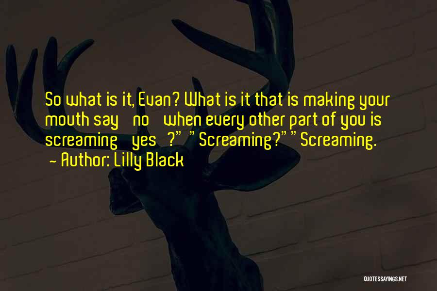 Lilly Black Quotes: So What Is It, Evan? What Is It That Is Making Your Mouth Say 'no' When Every Other Part Of