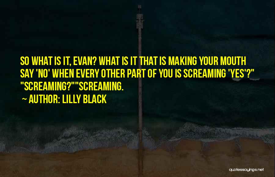 Lilly Black Quotes: So What Is It, Evan? What Is It That Is Making Your Mouth Say 'no' When Every Other Part Of