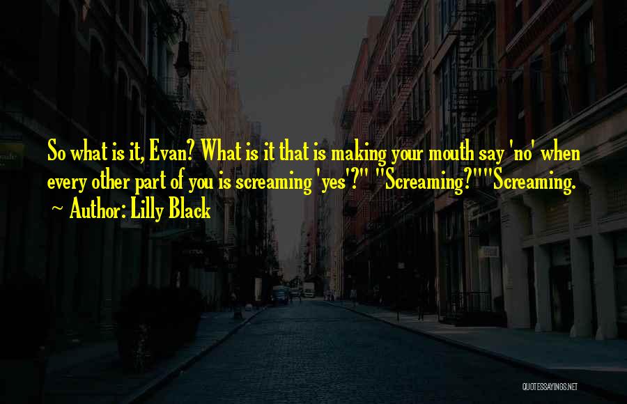 Lilly Black Quotes: So What Is It, Evan? What Is It That Is Making Your Mouth Say 'no' When Every Other Part Of