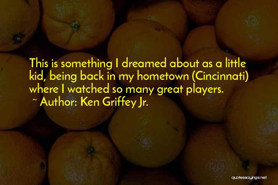 Ken Griffey Jr. Quotes: This Is Something I Dreamed About As A Little Kid, Being Back In My Hometown (cincinnati) Where I Watched So