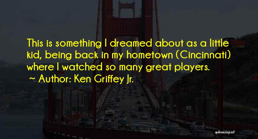 Ken Griffey Jr. Quotes: This Is Something I Dreamed About As A Little Kid, Being Back In My Hometown (cincinnati) Where I Watched So