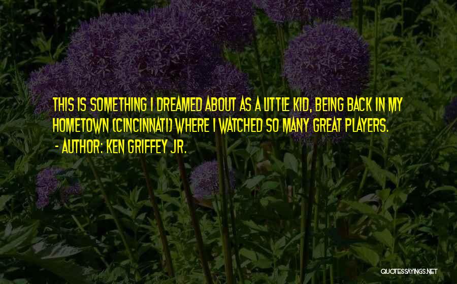 Ken Griffey Jr. Quotes: This Is Something I Dreamed About As A Little Kid, Being Back In My Hometown (cincinnati) Where I Watched So