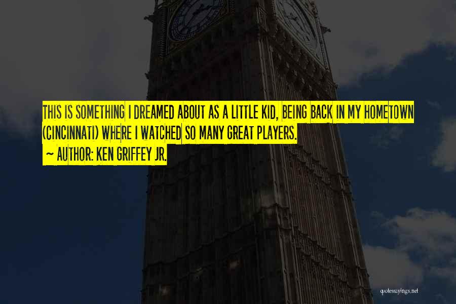 Ken Griffey Jr. Quotes: This Is Something I Dreamed About As A Little Kid, Being Back In My Hometown (cincinnati) Where I Watched So