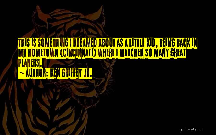 Ken Griffey Jr. Quotes: This Is Something I Dreamed About As A Little Kid, Being Back In My Hometown (cincinnati) Where I Watched So