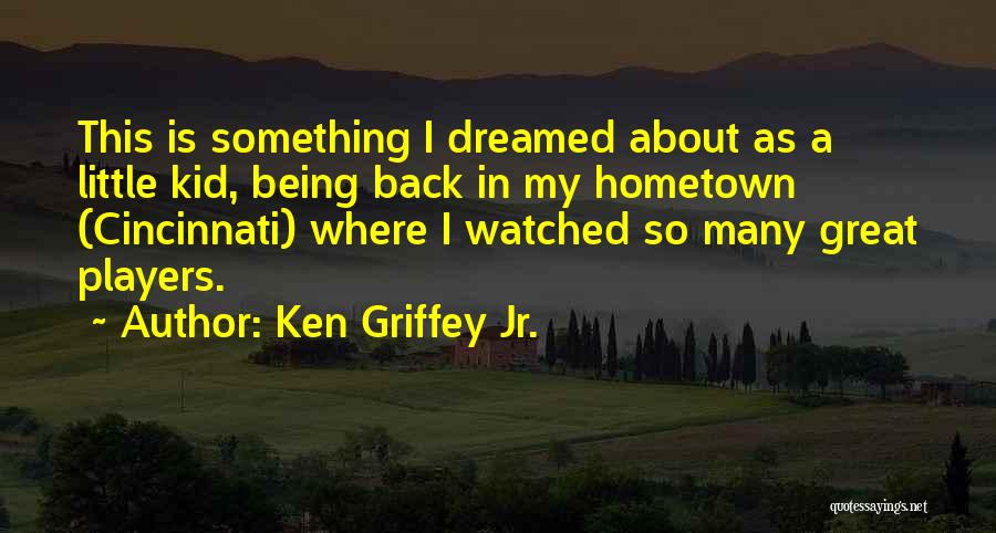 Ken Griffey Jr. Quotes: This Is Something I Dreamed About As A Little Kid, Being Back In My Hometown (cincinnati) Where I Watched So
