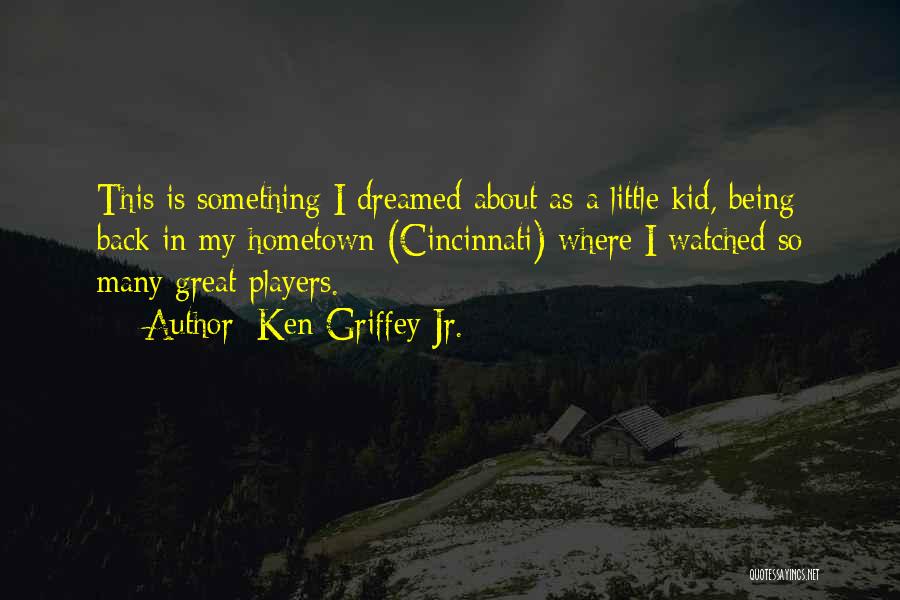 Ken Griffey Jr. Quotes: This Is Something I Dreamed About As A Little Kid, Being Back In My Hometown (cincinnati) Where I Watched So