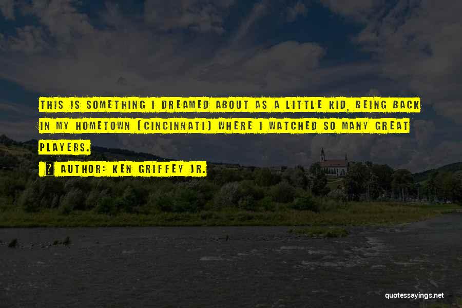 Ken Griffey Jr. Quotes: This Is Something I Dreamed About As A Little Kid, Being Back In My Hometown (cincinnati) Where I Watched So