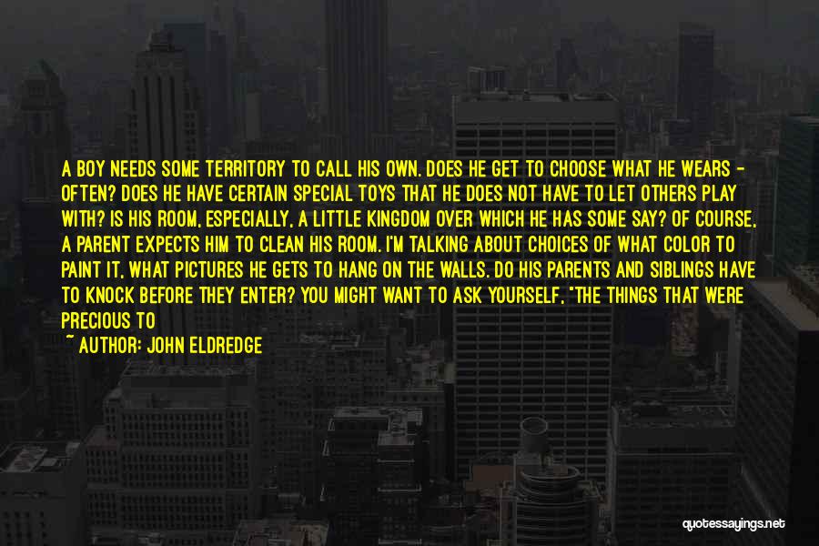 John Eldredge Quotes: A Boy Needs Some Territory To Call His Own. Does He Get To Choose What He Wears - Often? Does