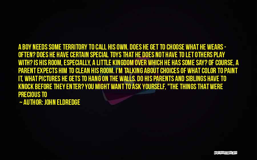 John Eldredge Quotes: A Boy Needs Some Territory To Call His Own. Does He Get To Choose What He Wears - Often? Does