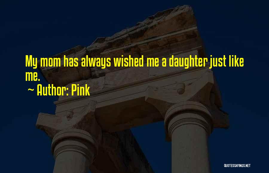 Pink Quotes: My Mom Has Always Wished Me A Daughter Just Like Me.