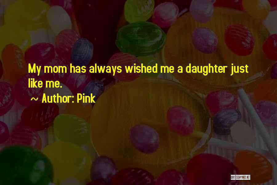 Pink Quotes: My Mom Has Always Wished Me A Daughter Just Like Me.