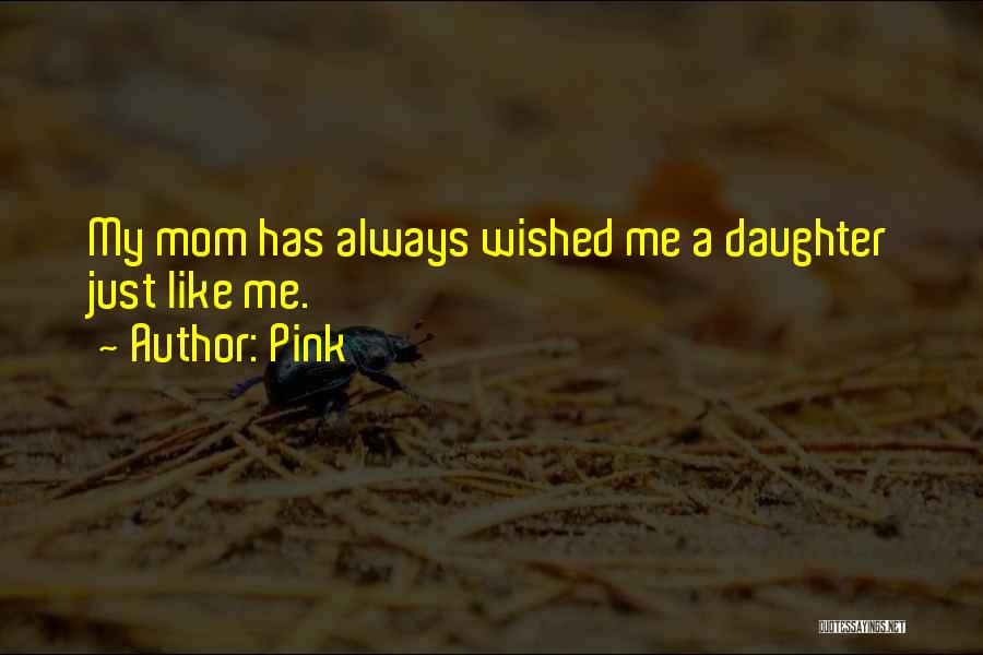 Pink Quotes: My Mom Has Always Wished Me A Daughter Just Like Me.