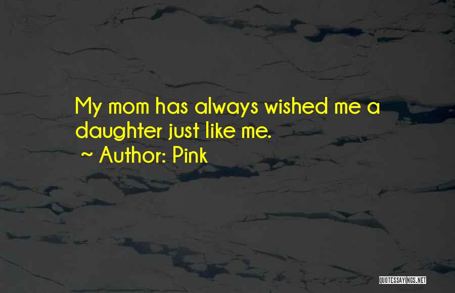 Pink Quotes: My Mom Has Always Wished Me A Daughter Just Like Me.