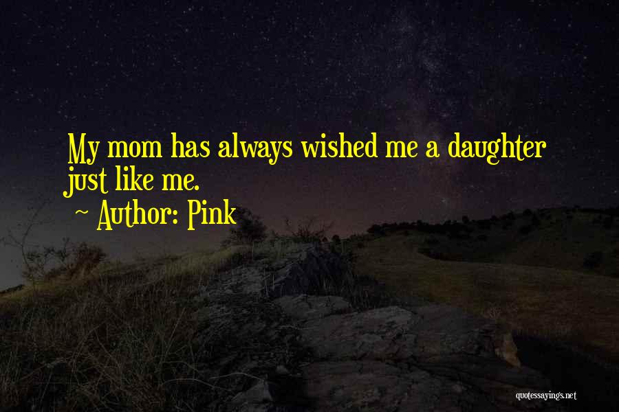 Pink Quotes: My Mom Has Always Wished Me A Daughter Just Like Me.