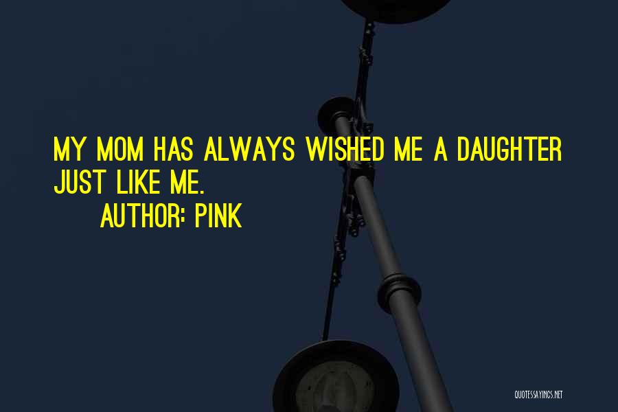 Pink Quotes: My Mom Has Always Wished Me A Daughter Just Like Me.