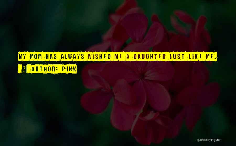 Pink Quotes: My Mom Has Always Wished Me A Daughter Just Like Me.