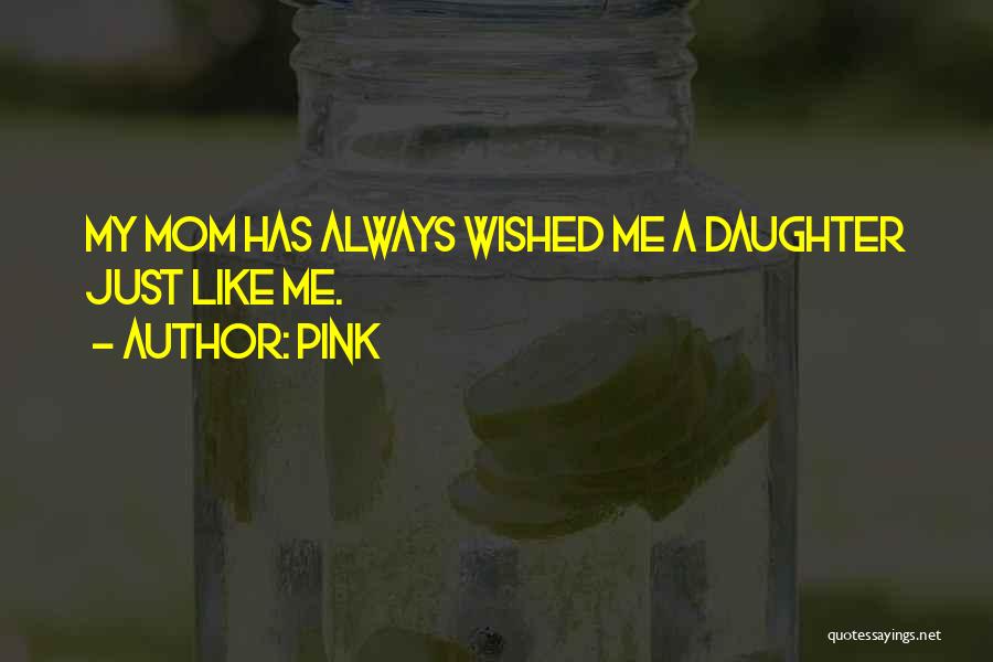 Pink Quotes: My Mom Has Always Wished Me A Daughter Just Like Me.