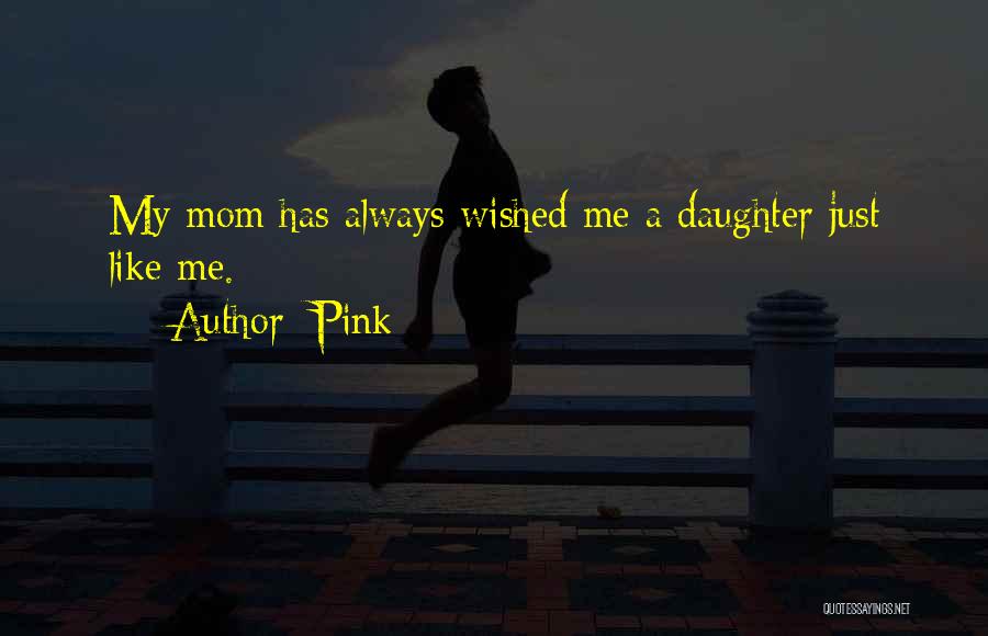 Pink Quotes: My Mom Has Always Wished Me A Daughter Just Like Me.