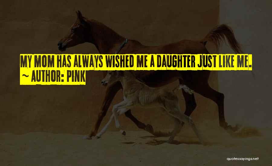 Pink Quotes: My Mom Has Always Wished Me A Daughter Just Like Me.