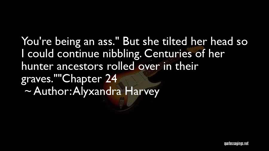 Alyxandra Harvey Quotes: You're Being An Ass. But She Tilted Her Head So I Could Continue Nibbling. Centuries Of Her Hunter Ancestors Rolled