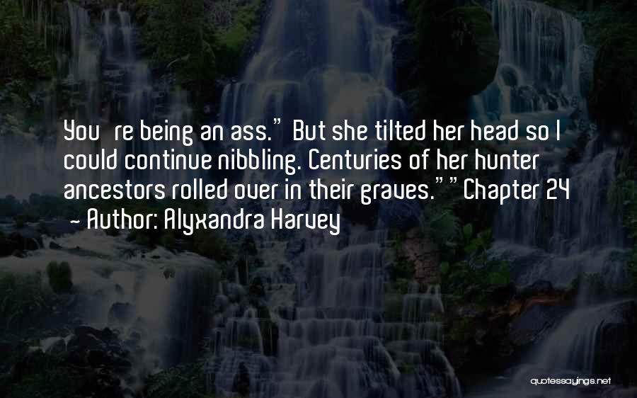 Alyxandra Harvey Quotes: You're Being An Ass. But She Tilted Her Head So I Could Continue Nibbling. Centuries Of Her Hunter Ancestors Rolled