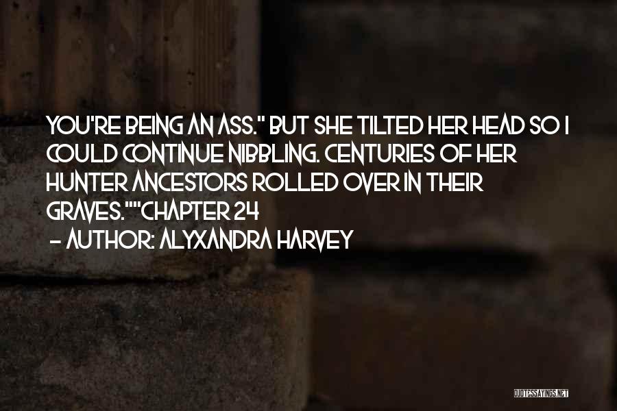 Alyxandra Harvey Quotes: You're Being An Ass. But She Tilted Her Head So I Could Continue Nibbling. Centuries Of Her Hunter Ancestors Rolled