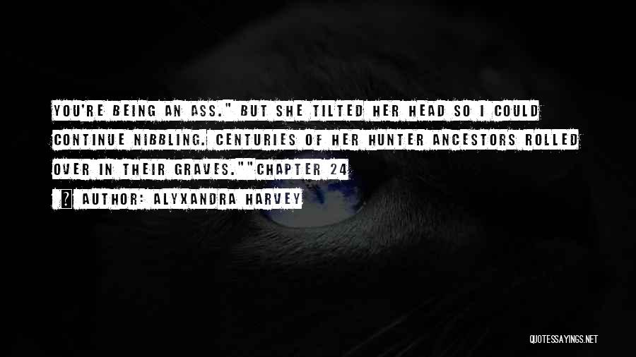 Alyxandra Harvey Quotes: You're Being An Ass. But She Tilted Her Head So I Could Continue Nibbling. Centuries Of Her Hunter Ancestors Rolled
