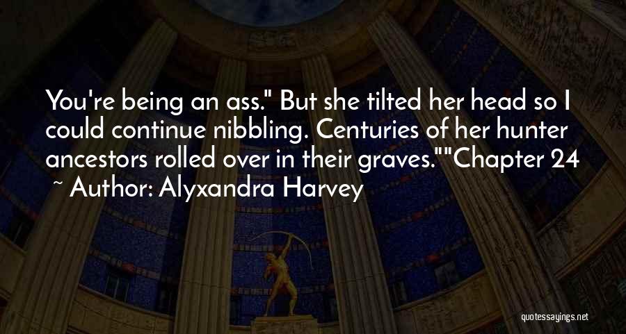 Alyxandra Harvey Quotes: You're Being An Ass. But She Tilted Her Head So I Could Continue Nibbling. Centuries Of Her Hunter Ancestors Rolled