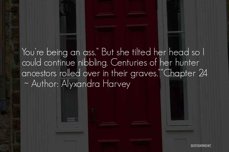 Alyxandra Harvey Quotes: You're Being An Ass. But She Tilted Her Head So I Could Continue Nibbling. Centuries Of Her Hunter Ancestors Rolled