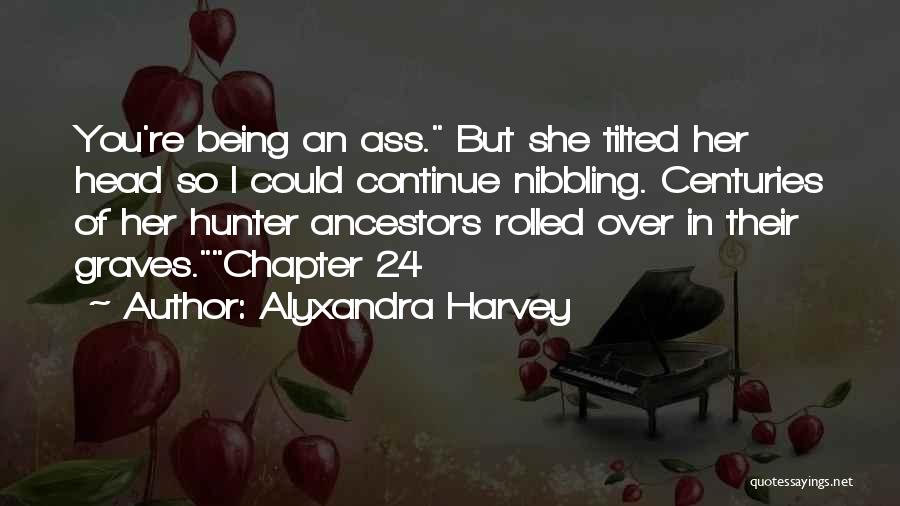 Alyxandra Harvey Quotes: You're Being An Ass. But She Tilted Her Head So I Could Continue Nibbling. Centuries Of Her Hunter Ancestors Rolled