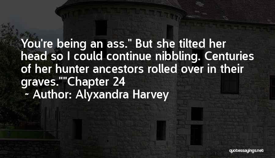 Alyxandra Harvey Quotes: You're Being An Ass. But She Tilted Her Head So I Could Continue Nibbling. Centuries Of Her Hunter Ancestors Rolled