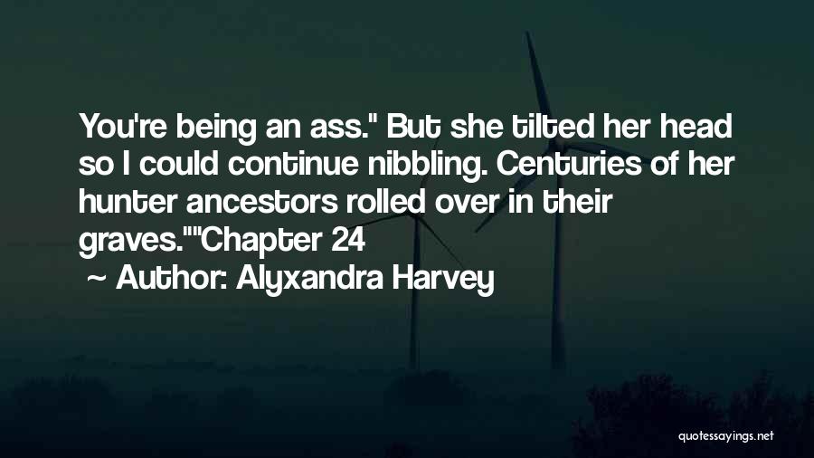 Alyxandra Harvey Quotes: You're Being An Ass. But She Tilted Her Head So I Could Continue Nibbling. Centuries Of Her Hunter Ancestors Rolled