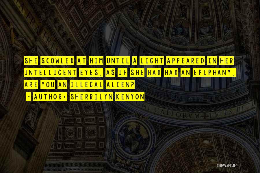Sherrilyn Kenyon Quotes: She Scowled At Him Until A Light Appeared In Her Intelligent Eyes, As If She Had Had An Epiphany. Are