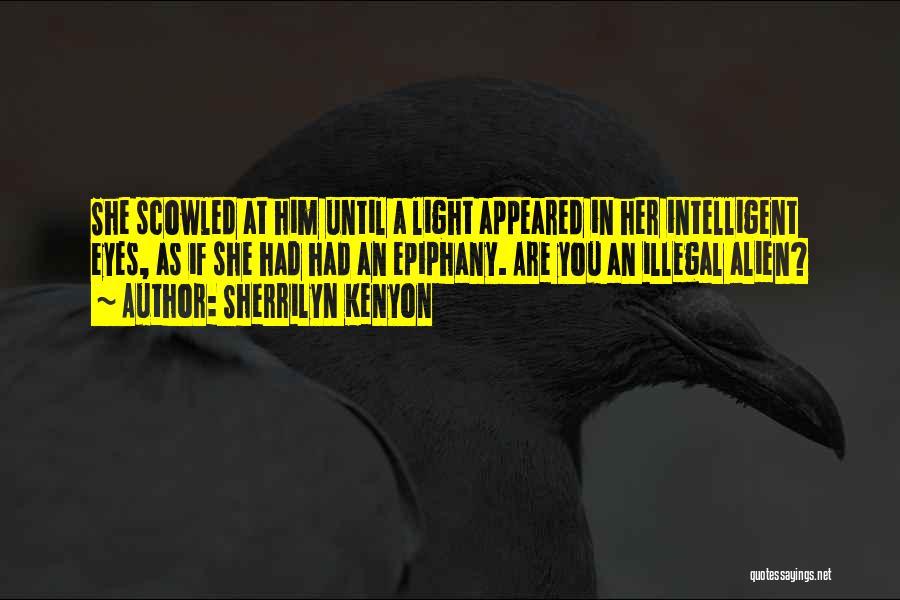 Sherrilyn Kenyon Quotes: She Scowled At Him Until A Light Appeared In Her Intelligent Eyes, As If She Had Had An Epiphany. Are