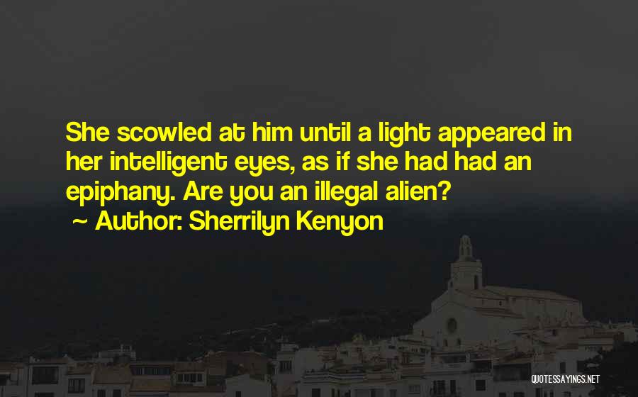 Sherrilyn Kenyon Quotes: She Scowled At Him Until A Light Appeared In Her Intelligent Eyes, As If She Had Had An Epiphany. Are