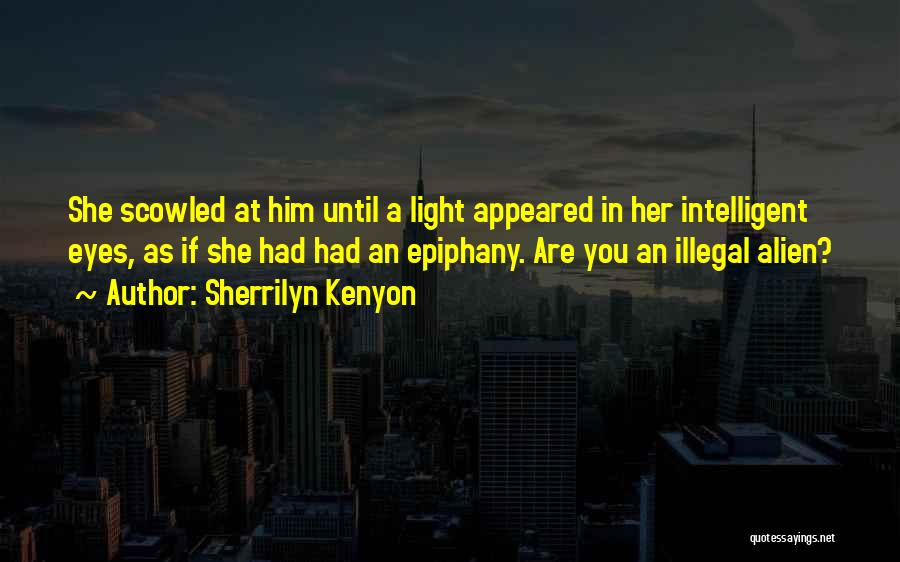 Sherrilyn Kenyon Quotes: She Scowled At Him Until A Light Appeared In Her Intelligent Eyes, As If She Had Had An Epiphany. Are