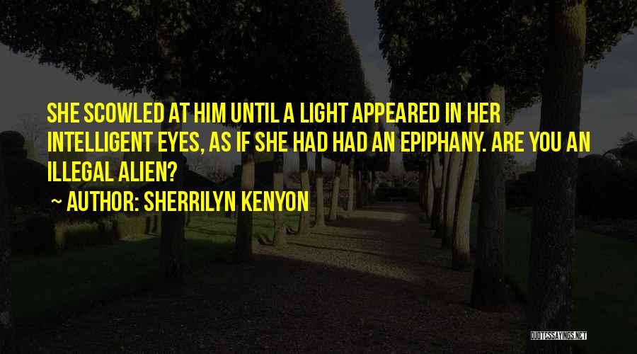 Sherrilyn Kenyon Quotes: She Scowled At Him Until A Light Appeared In Her Intelligent Eyes, As If She Had Had An Epiphany. Are