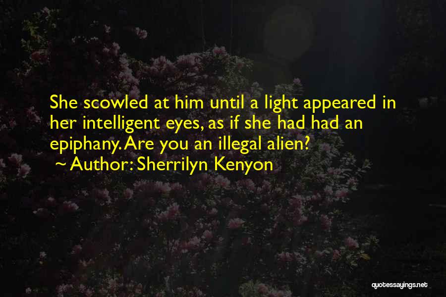 Sherrilyn Kenyon Quotes: She Scowled At Him Until A Light Appeared In Her Intelligent Eyes, As If She Had Had An Epiphany. Are