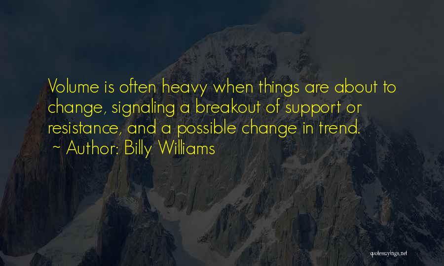 Billy Williams Quotes: Volume Is Often Heavy When Things Are About To Change, Signaling A Breakout Of Support Or Resistance, And A Possible