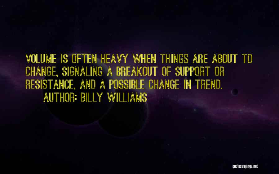 Billy Williams Quotes: Volume Is Often Heavy When Things Are About To Change, Signaling A Breakout Of Support Or Resistance, And A Possible