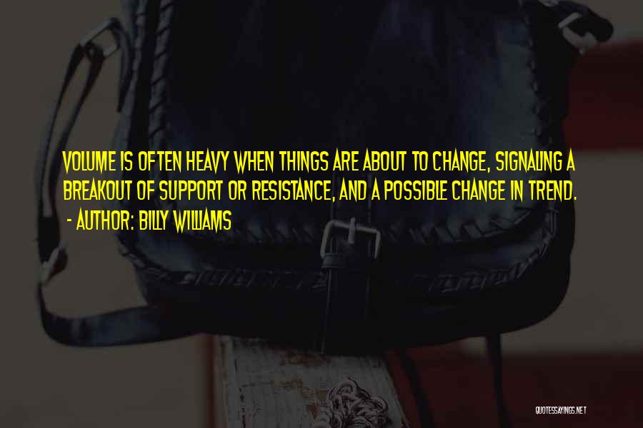 Billy Williams Quotes: Volume Is Often Heavy When Things Are About To Change, Signaling A Breakout Of Support Or Resistance, And A Possible