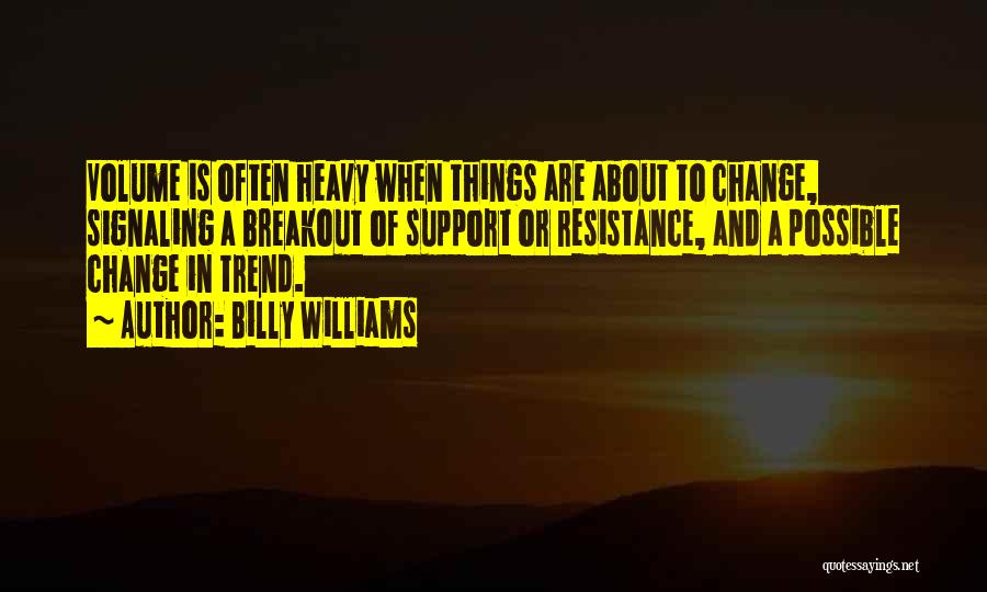 Billy Williams Quotes: Volume Is Often Heavy When Things Are About To Change, Signaling A Breakout Of Support Or Resistance, And A Possible