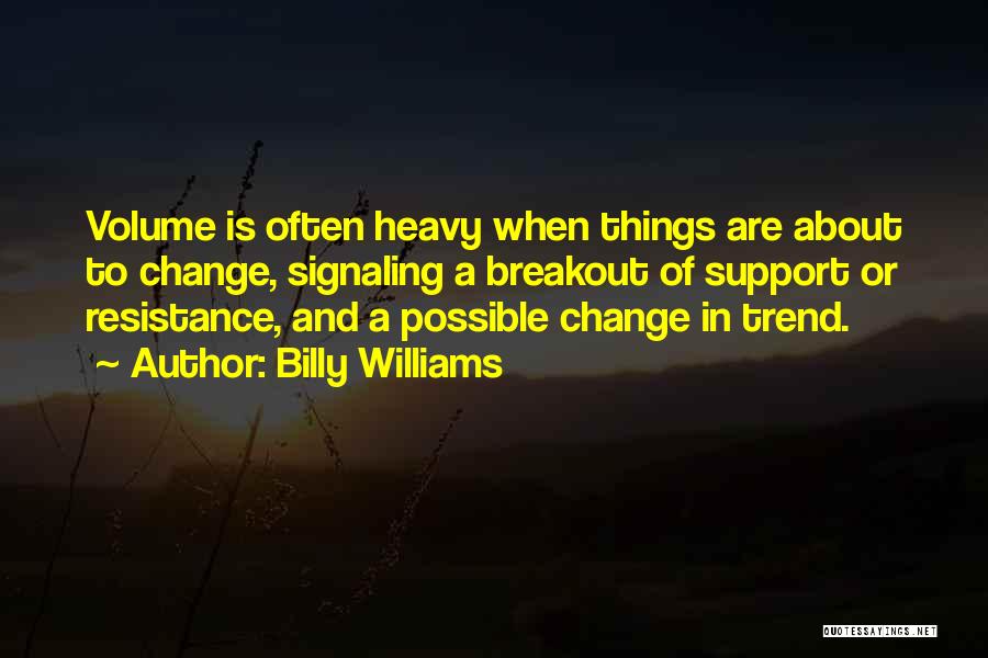 Billy Williams Quotes: Volume Is Often Heavy When Things Are About To Change, Signaling A Breakout Of Support Or Resistance, And A Possible