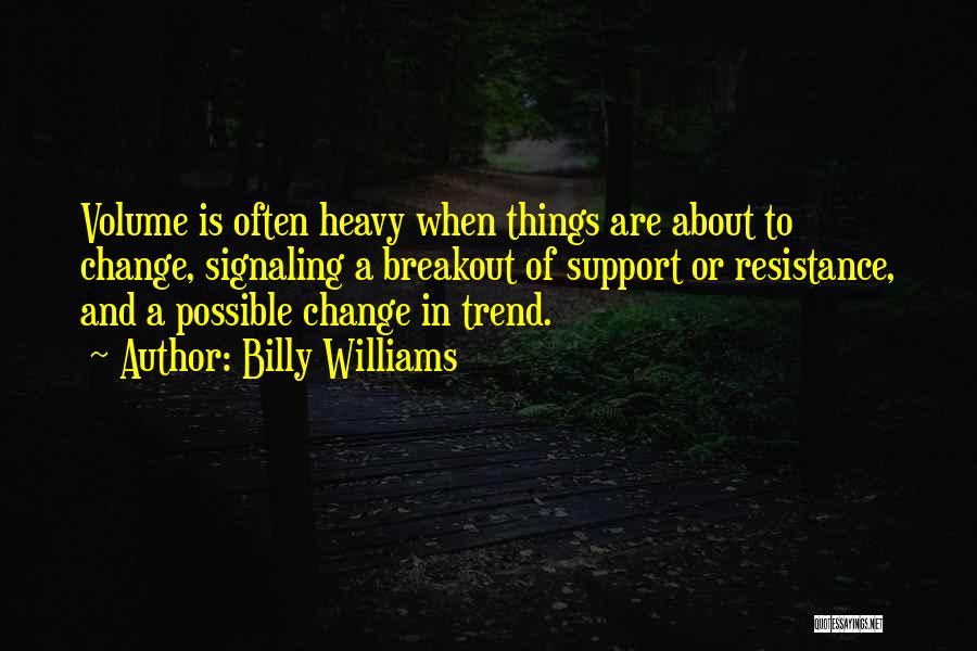 Billy Williams Quotes: Volume Is Often Heavy When Things Are About To Change, Signaling A Breakout Of Support Or Resistance, And A Possible