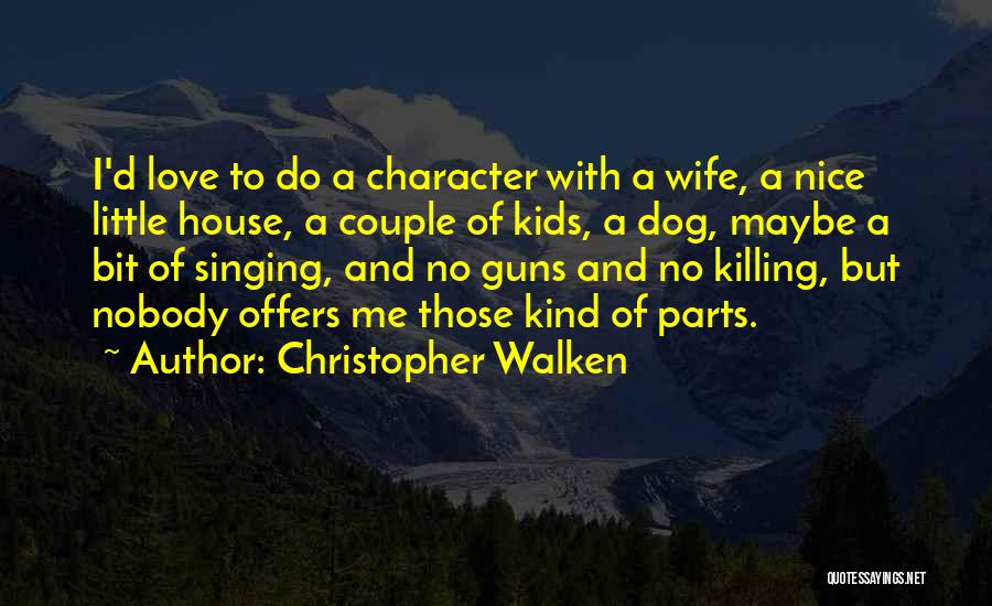 Christopher Walken Quotes: I'd Love To Do A Character With A Wife, A Nice Little House, A Couple Of Kids, A Dog, Maybe